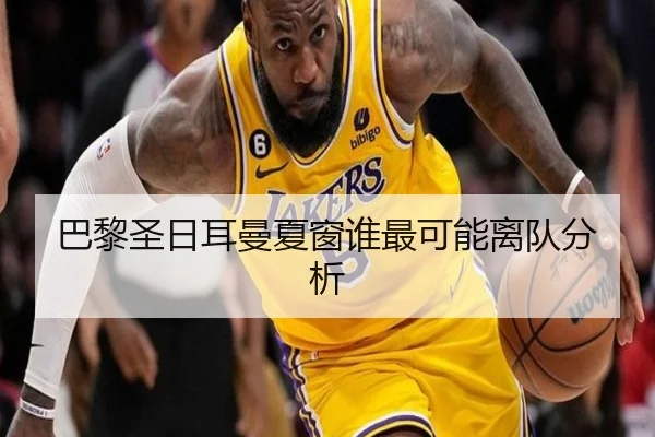 巴黎圣日耳曼夏窗谁最可能离队分析