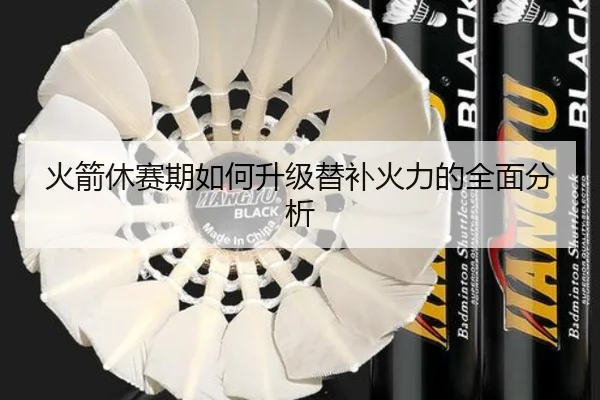 火箭休赛期如何升级替补火力的全面分析