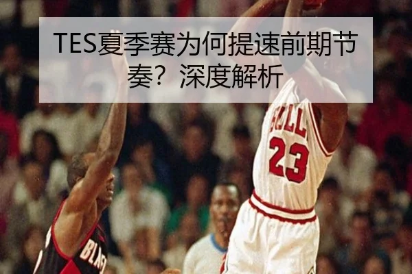 TES夏季赛为何提速前期节奏？深度解析