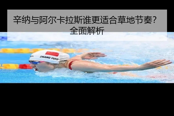 辛纳与阿尔卡拉斯谁更适合草地节奏？全面解析